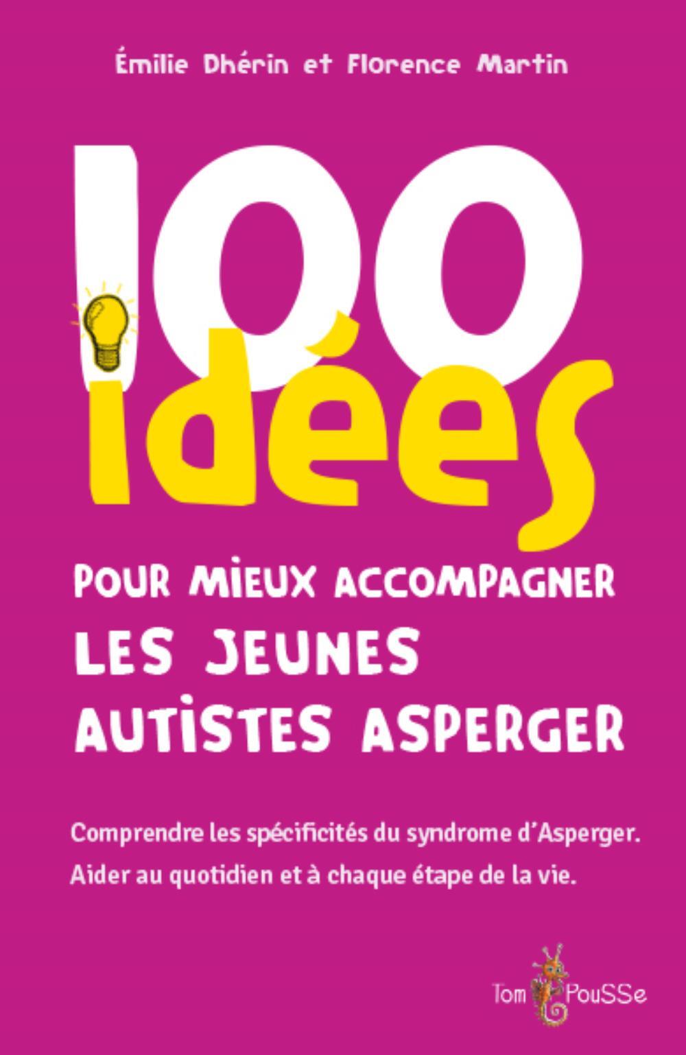 100 IDEES POUR MIEUX ACCOMPAGNER LES JEUNES AUTISTES ASPERGER -  DHERIN EMILIE - TOM POUSSE