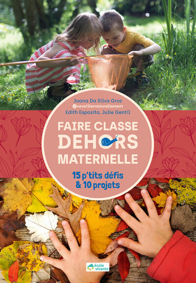 FAIRE CLASSE DEHORS EN MATERNELLE / 15 P-TITS DEFIS & 10 PROJETS - Joana Da Silva Groz - ECOLE VIVANTE