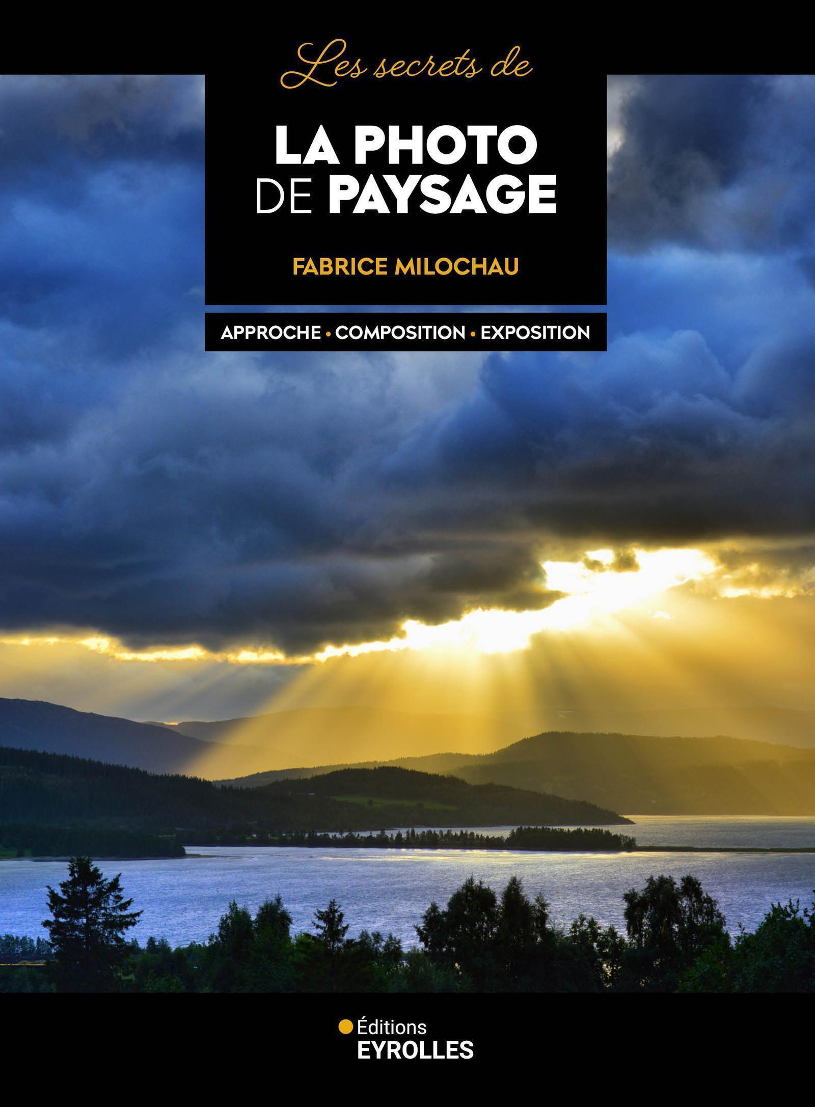 LES SECRETS DE LA PHOTO DE PAYSAGE - APPROCHE-COMPOSITION-EXPOSITION - Fabrice Milochau - EYROLLES