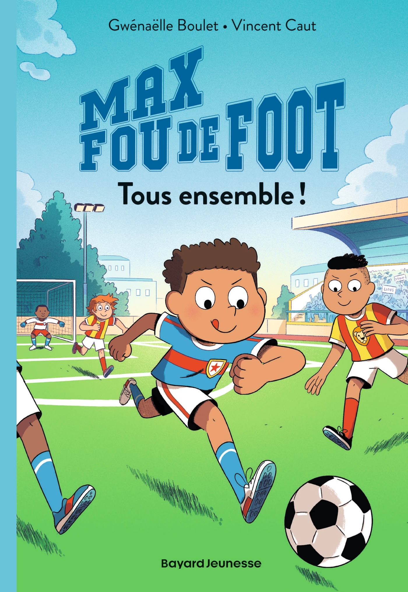 MAX FOU DE FOOT, TOME 02 - TOUS ENSEMBLE ! - Gwénaëlle Boulet - BAYARD JEUNESSE