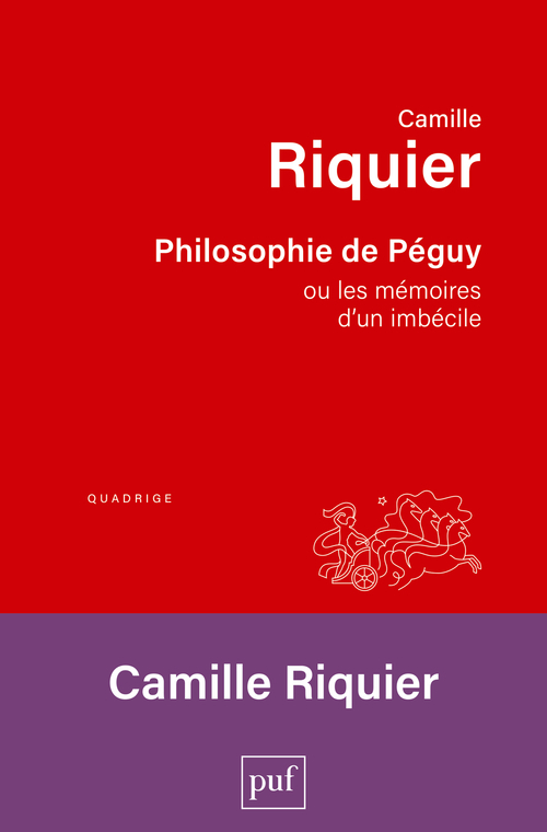 PHILOSOPHIE DE PEGUY - OU LES MEMOIRES D-UN IMBECILE - Camille Riquier - PUF