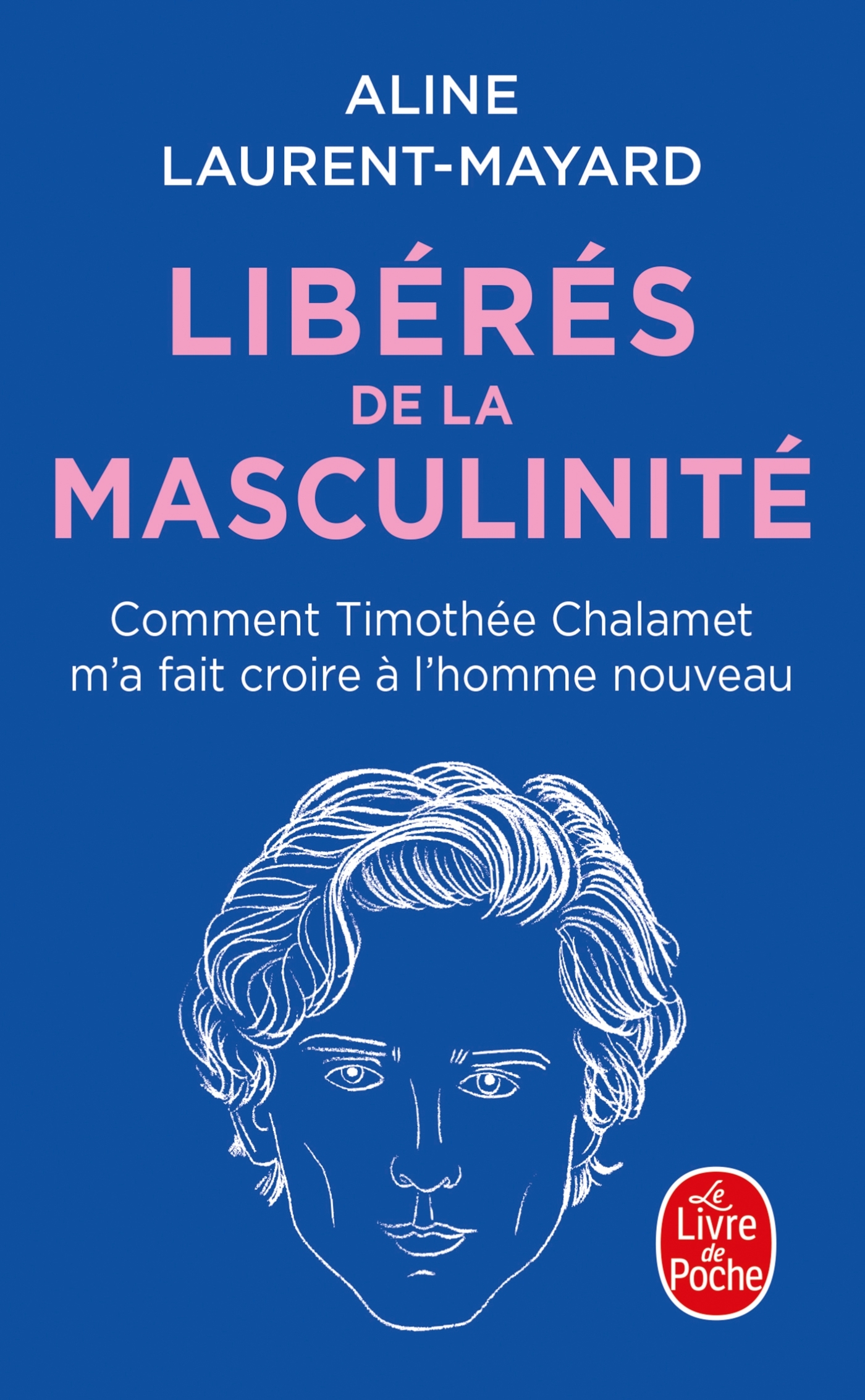 LIBERES DE LA MASCULINITE - COMMENT THIMOTHEE CHALAMET M-A FAIT CROIRE A L-HOMME NOUVEAU - Aline Laurent-Mayard - LGF