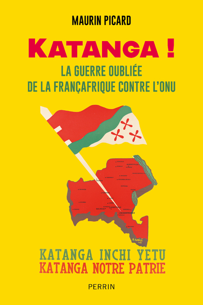 KATANGA ! LA GUERRRE OUBLIEE DE LA FRANCAFRIQUE CONTRE L-ONU - Maurin Picard - PERRIN