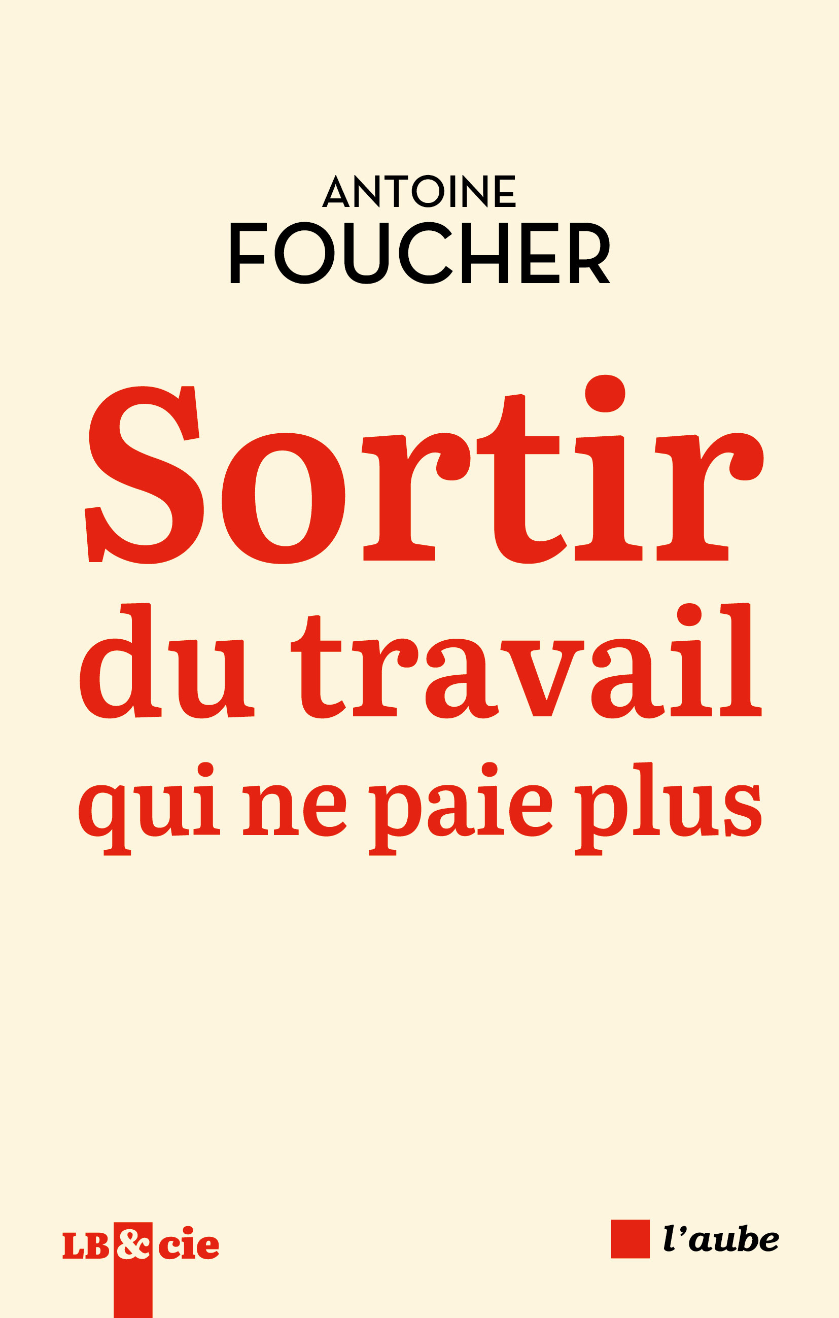 Sortir du travail qui ne paie plus - Antoine Foucher - DE L AUBE