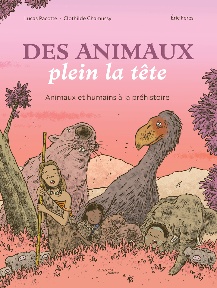 DES ANIMAUX PLEIN LA TETE - ANIMAUX ET HUMAINS A LA PREHISTOIRE - Lucas Pacotte - ACTES SUD