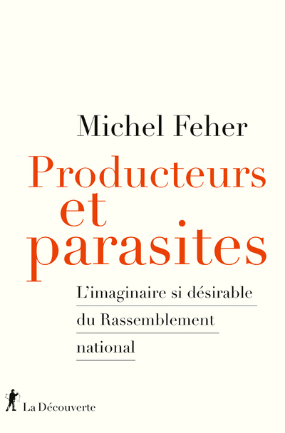 Producteurs et parasites - L'imaginaire si désirable du Rassemblement national - Michel Feher - LA DECOUVERTE