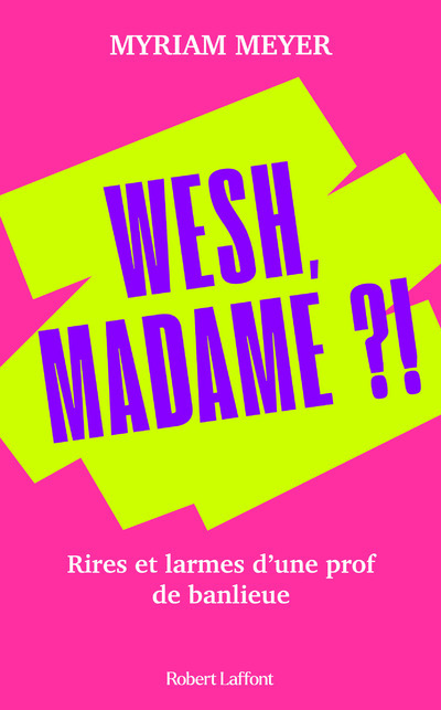 Wesh, Madame ?! - Rires et larmes d'une prof de banlieue - MEYER Myriam - ROBERT LAFFONT