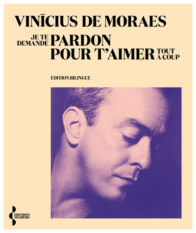 Je te demande pardon pour t'aimer tout à coup - Vinícius de Moraes - SEGHERS