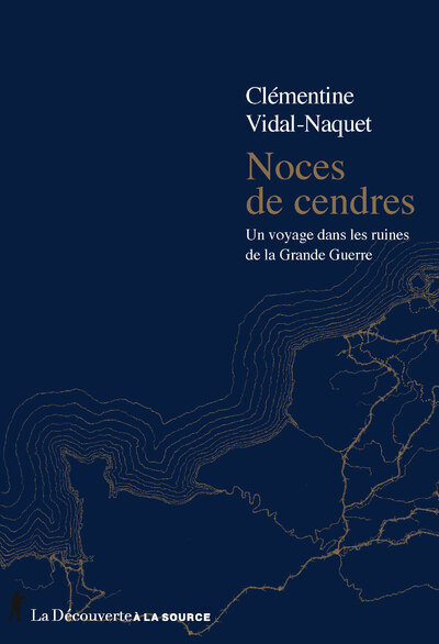 Noces de cendres - Un voyage dans les ruines de la Grande Guerre - Clémentine Vidal-Naquet - LA DECOUVERTE