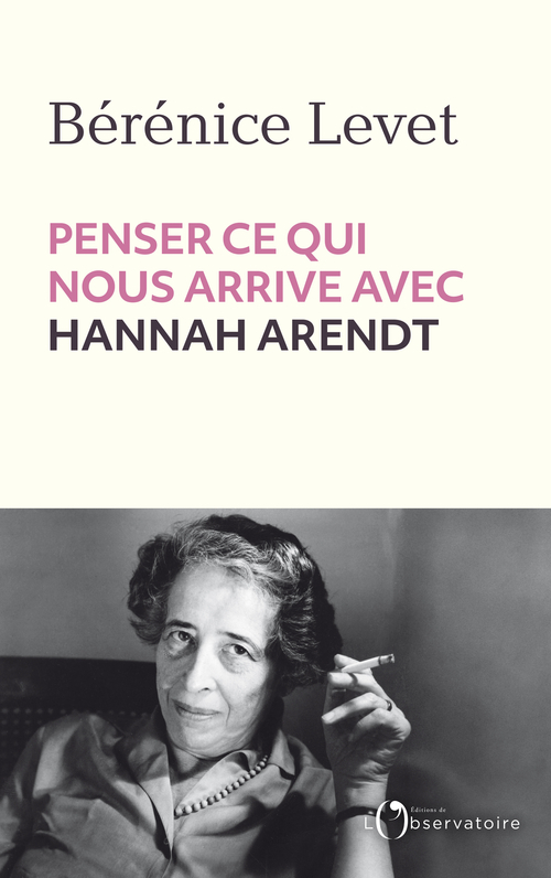 Penser ce qui nous arrive avec Hannah Arendt -  Levet berenice - L'OBSERVATOIRE