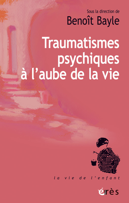 Traumatismes psychiques à l'aube de la vie - Benoit BAYLE - ERES