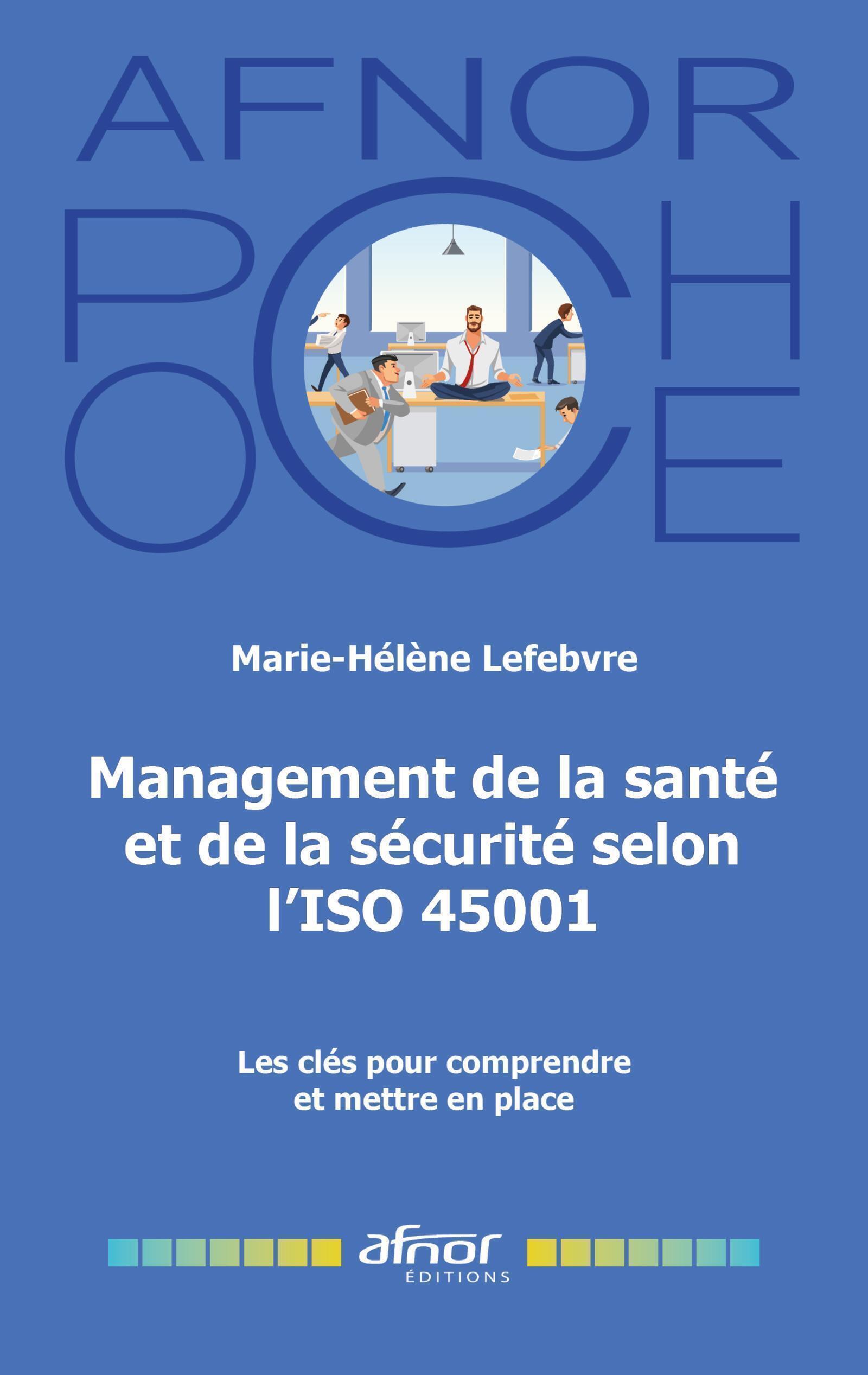 MANAGEMENT DE LA SANTE ET DE LA SECURITE SELON L-ISO 45001 - LES CLES POUR COMPRENDRE ET METTRE EN P - Marie-Hélène Lefebvre - AFNOR