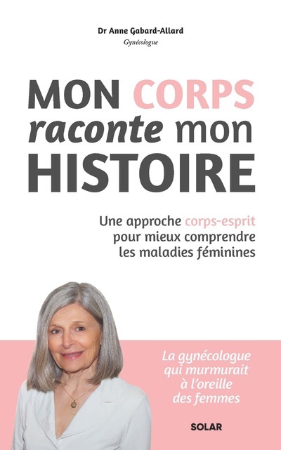 Mon corps raconte mon histoire - Une approche corps-esprit pour mieux comprendre les maladies féminines - Anne Gabard Allard - SOLAR