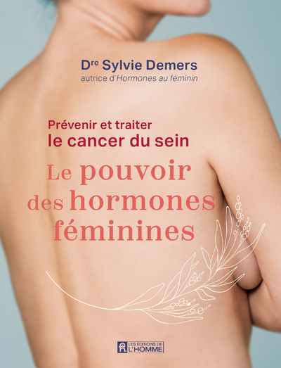 Prévenir et traiter le cancer du sein : le pouvoir des hormones féminines - Sylvie Demers - DE L HOMME