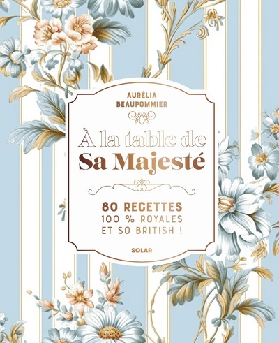 A la table de Sa Majesté - 80 recettes 100 % royales et so british - Aurelia Beaupommier - SOLAR