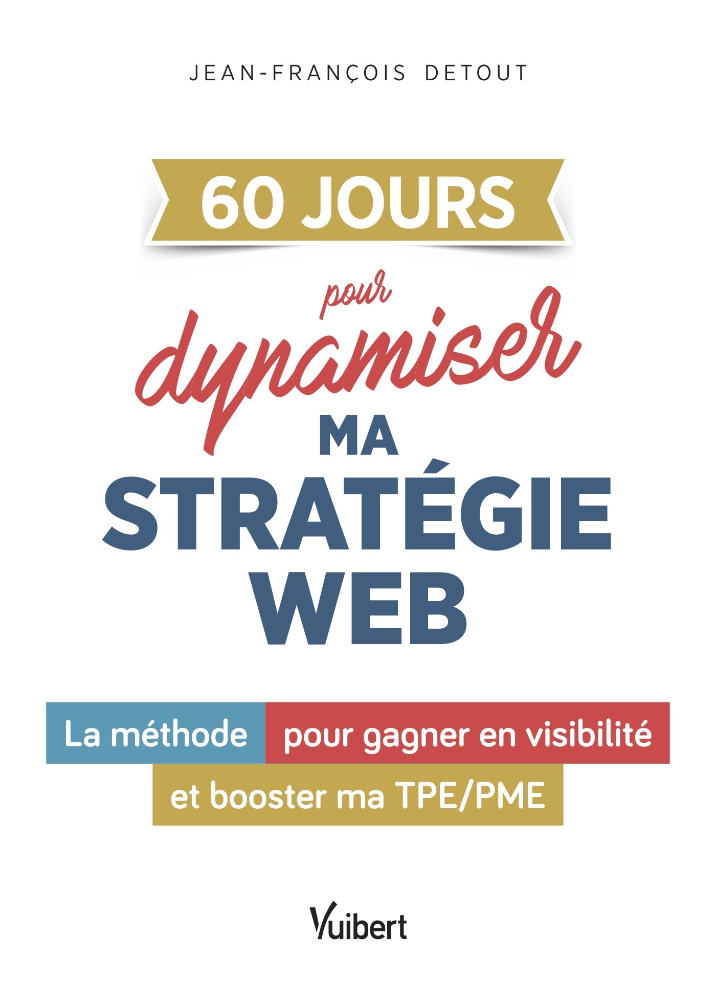 60 JOURS POUR DYNAMISER LA STRATEGIE DIGITALE DE MON ENTREPRISE - LA METHODE POUR GAGNER EN VISIBILI - Jean-François Detout - VUIBERT