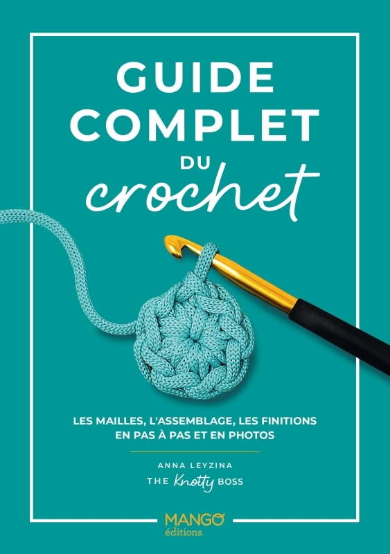 GUIDE COMPLET DU CROCHET - LES MAILLES, L-ASSEMBLAGE, LES FINITIONS EN PAS A PAS ET EN PHOTOS - Anna Leyzina - MANGO