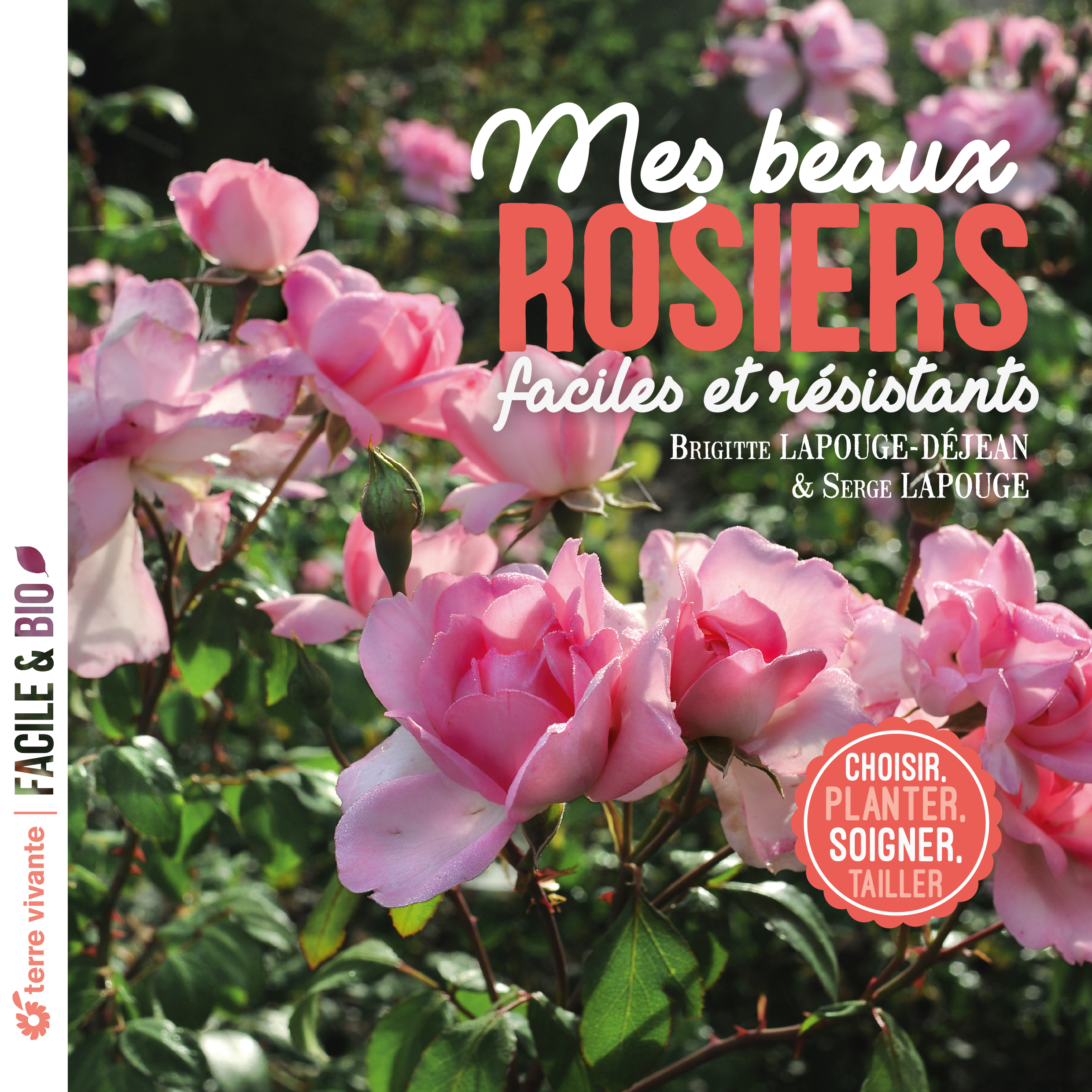 MES BEAUX ROSIERS, FACILES ET RESISTANTS - CHOISIR, PLANTER, SOIGNER, TAILLER - Serge Lapouge - TERRE VIVANTE