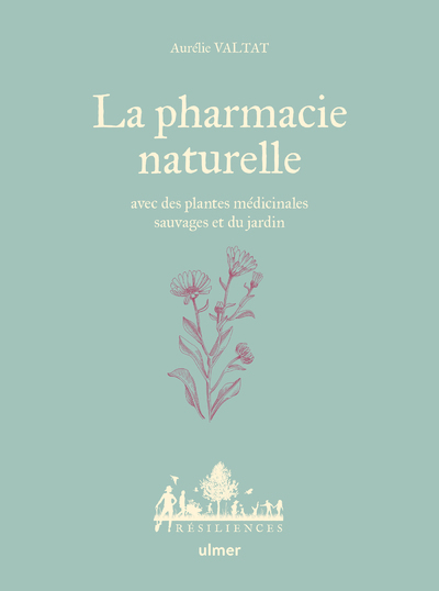 LA PHARMACIE NATURELLE - AVEC DES PLANTES MEDICINALES SAUVAGES ET DU JARDIN - Aurélie Valtat - ULMER