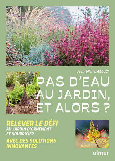 PAS D-EAU AU JARDIN, ET ALORS ? : RELEVER LE D?FI AVEC DES SOLUTIONS INNOVANTES : AU JARDIN D-ORNEMENT ET NOURRICIER ALERTE - Jean-michel Groult - ULMER