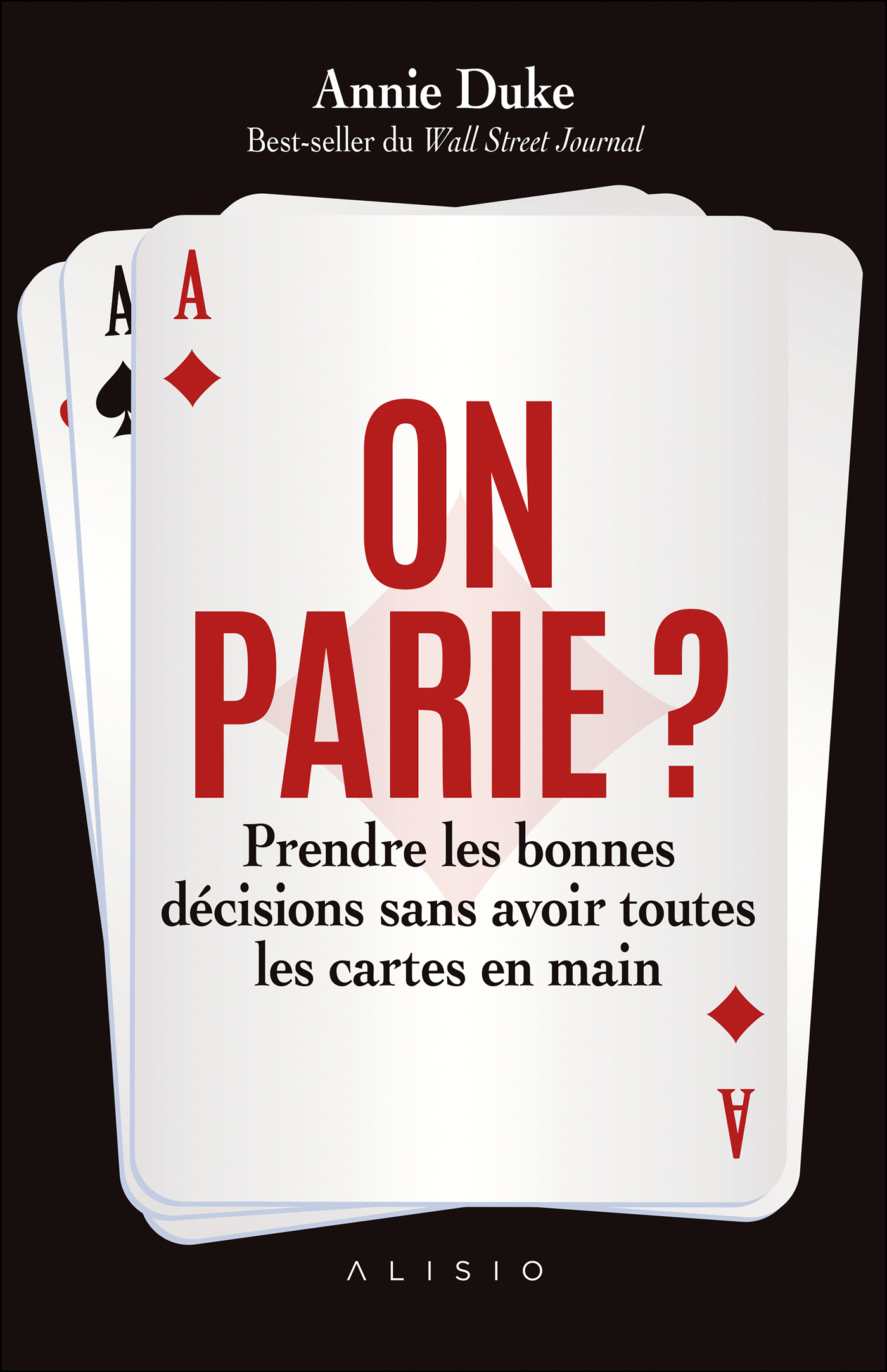 ON PARIE ? PRENDRE LES BONNES DECISIONS SANS AVOIR TOUTES LES CARTES EN MAINS - Annie Duke - ALISIO