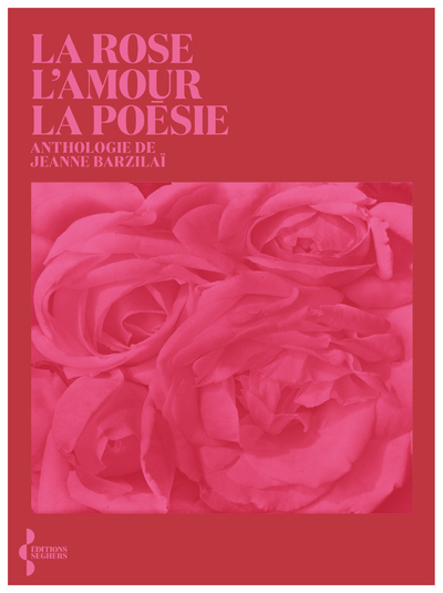 La Rose, l'amour, la poésie - Anthologie - Jeanne Boratav-Barzilai - SEGHERS