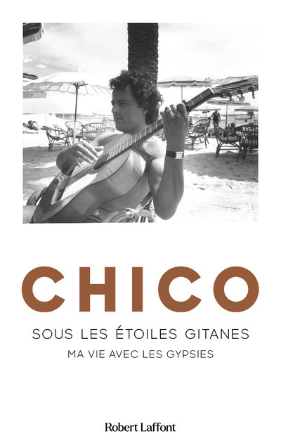 Chico - Sous les étoiles gitanes -  Chico - ROBERT LAFFONT