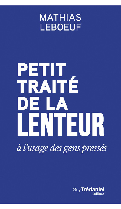 Petit traité de la lenteur à l'usage des gens pressés - Mathias Leboeuf - TREDANIEL