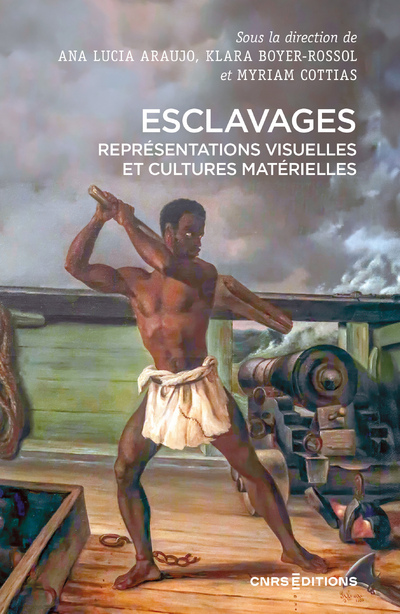 Esclavages - Représentations visuelles et cultures matérielles - Ana Lucia Araujo - CNRS EDITIONS