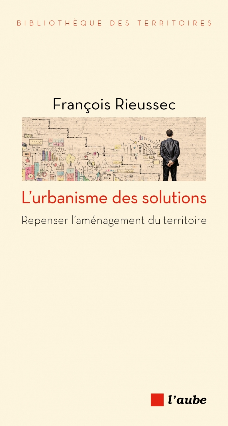 L'urbanisme des solutions - Repenser l'aménagement du territ - François RIEUSSEC - DE L AUBE