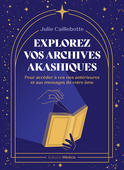 Explorez vos archives akashiques - pour accéder à vos vies antérieures et aux messages de votre âme - Julie Caillebotte - MEDICIS