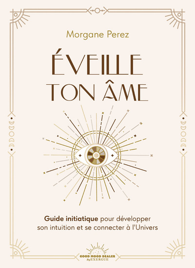 Éveille ton âme - Guide initiatique pour développer son intuition et se connecter à l'Univers - Morgane Perez - GOOD MOOD EXR