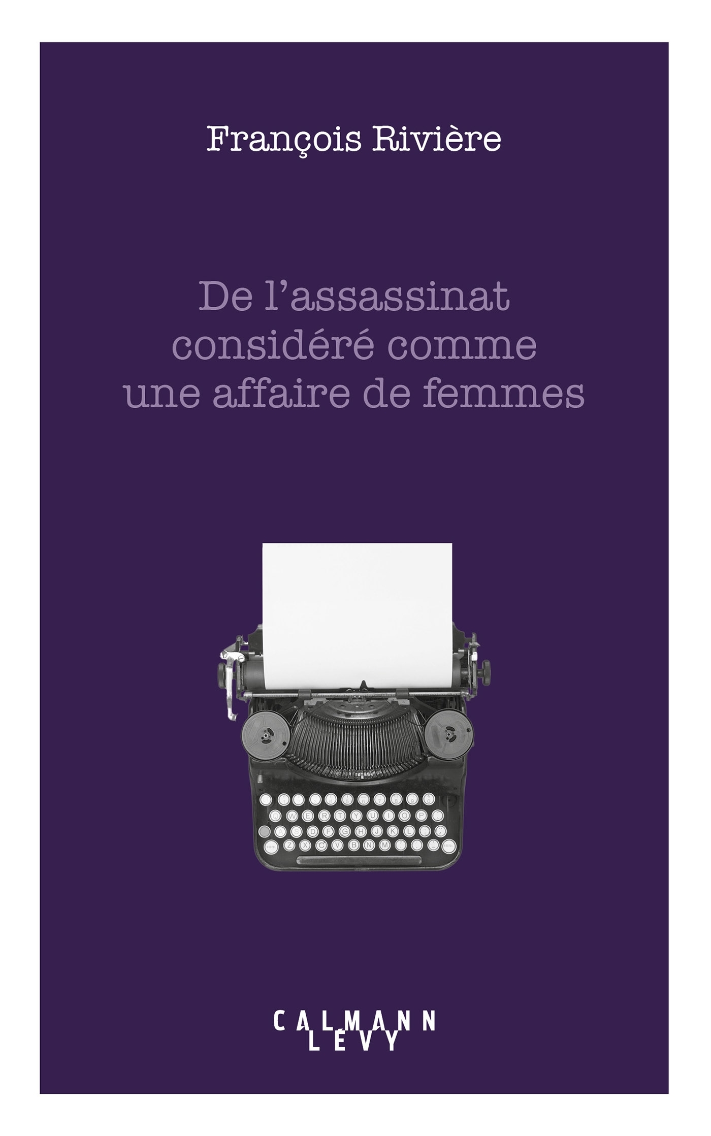 De l'assassinat considéré comme une affaire de femmes - François Rivière - CALMANN-LEVY