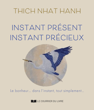 Instant présent, Instant précieux - Le bonheur... Dans l'instant, tout simplement... - Thich Nhat Hanh - COURRIER LIVRE