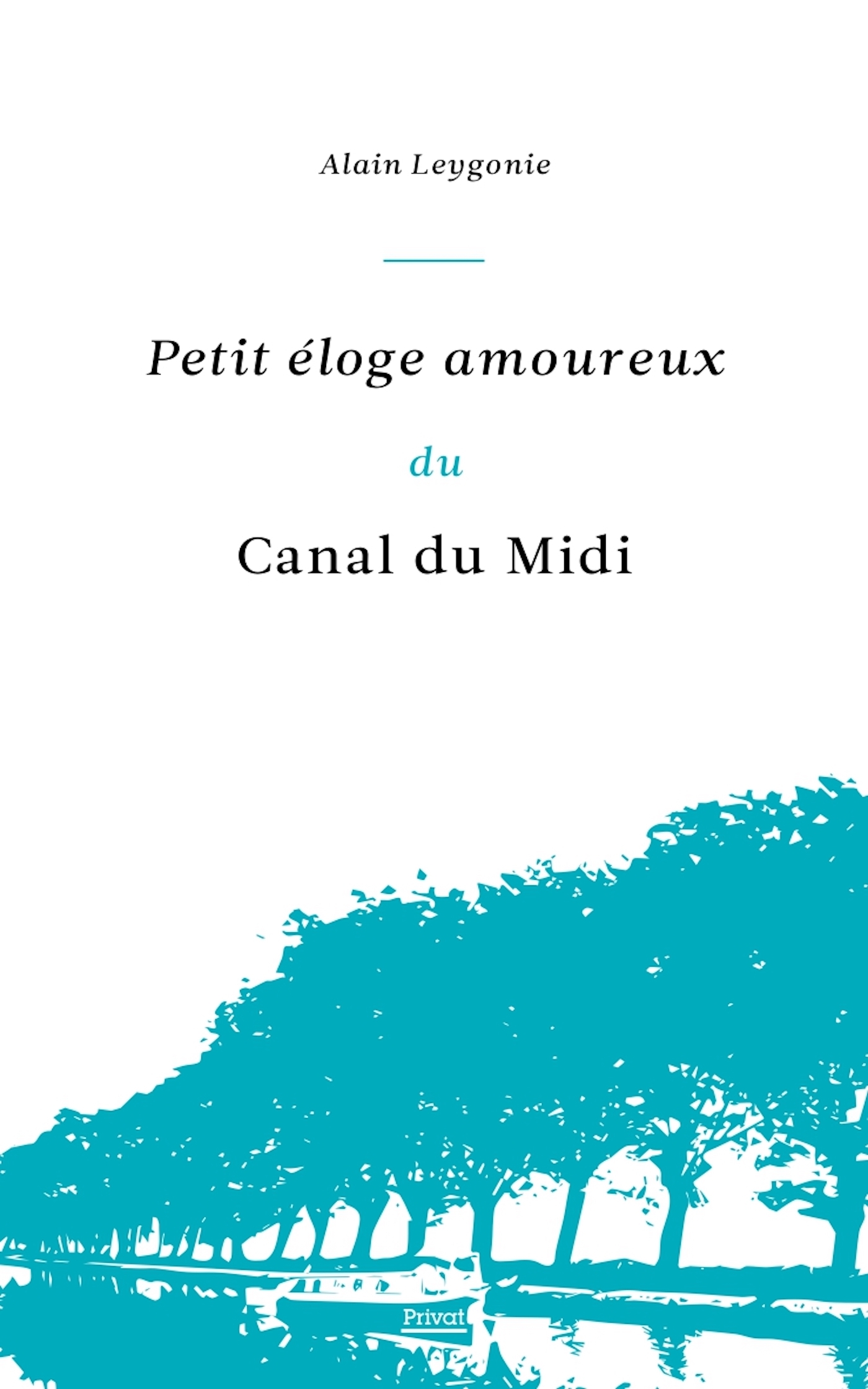 PETIT ÉLOGE AMOUREUX DU CANAL DU MIDI - Alain Leygonie - PRIVAT