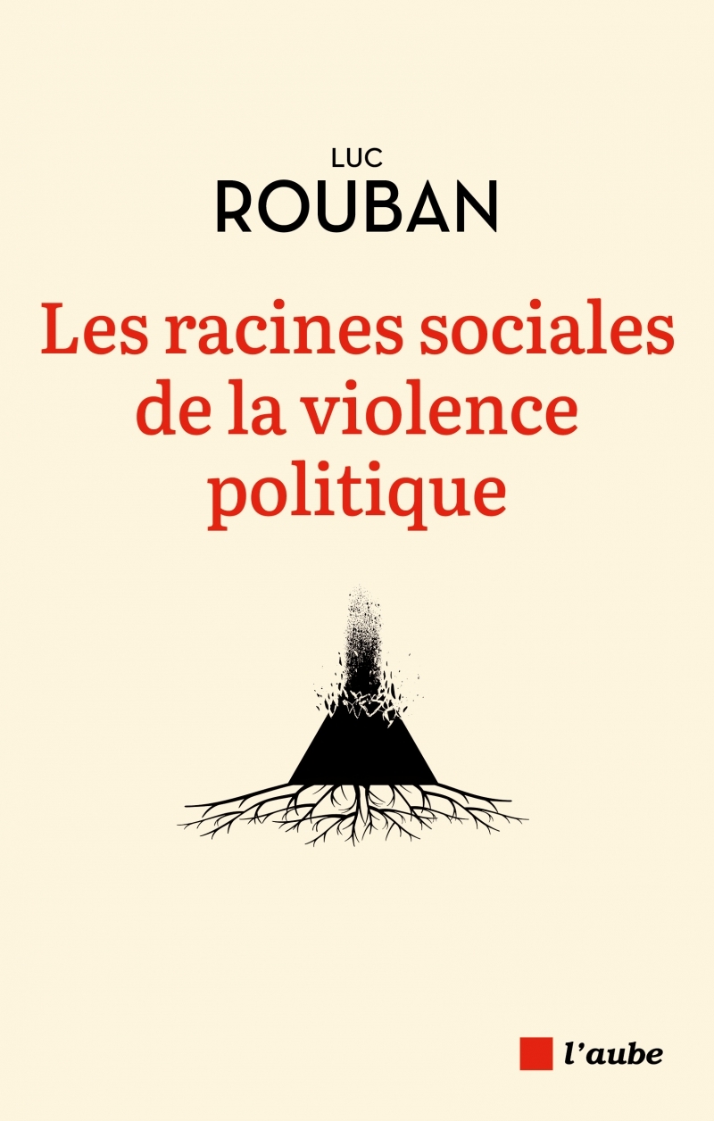 Les racines sociales de la violence politique - Luc Rouban - DE L AUBE