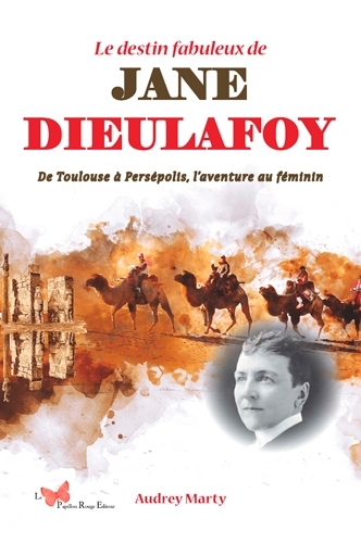 Le destin fabuleux De Jane Dieulafoy. - Audrey MARTY - PAPILLON ROUGE