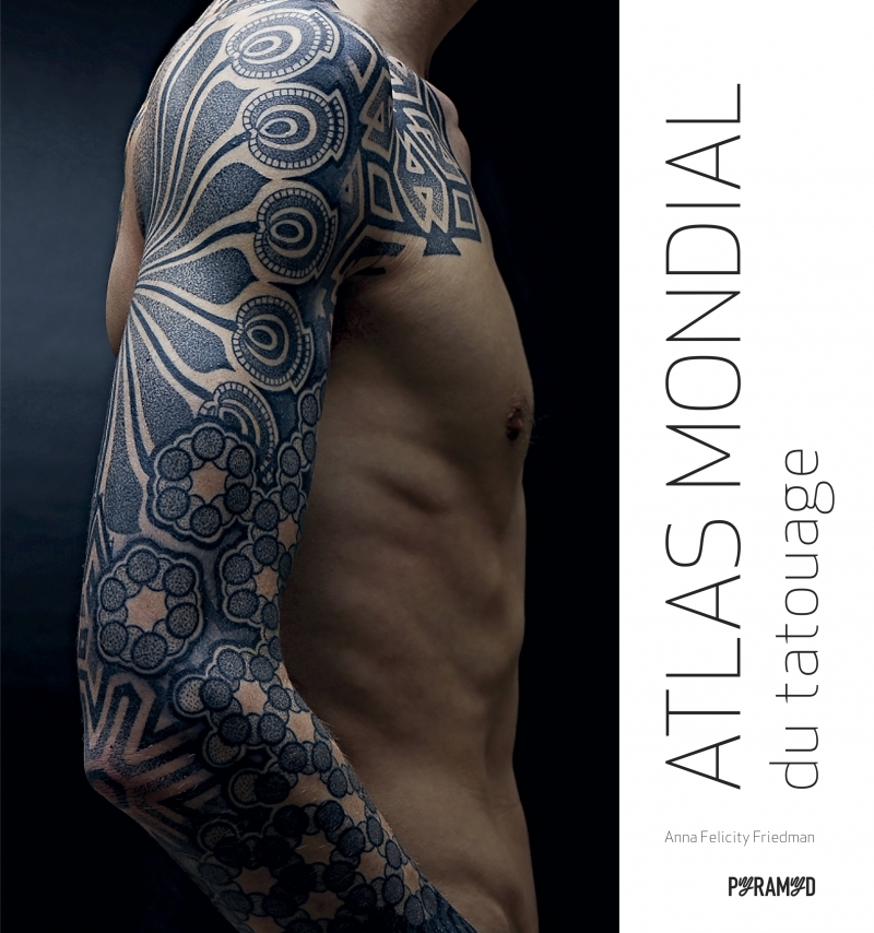 Atlas mondial du tatouage - Anna Felicity FRIEDMAN - PYRAMYD