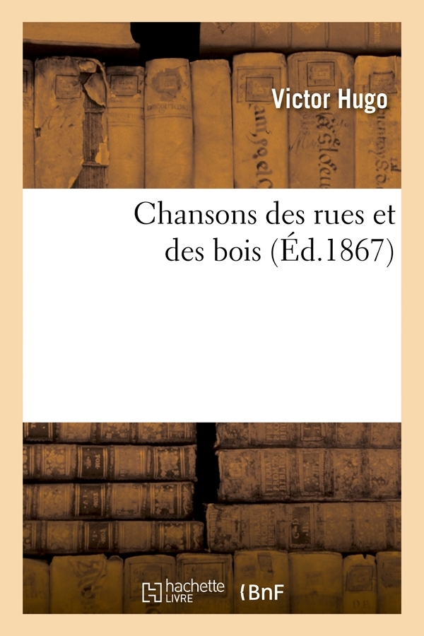 Chansons des rues et des bois (Éd.1867) - Victor Hugo - HACHETTE BNF