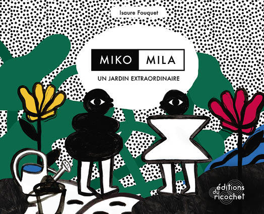 MIKO, MILA, UN JARDIN EXTRAORDINAIRE - Isaure FOUQUET - RICOCHET