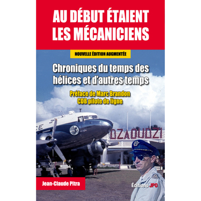 Au début étaient les mécaniciens - Chroniques du temps des hélices et d'autres temps - Nouvelle édition augmentée - Jean-Claude Pitra - JPO