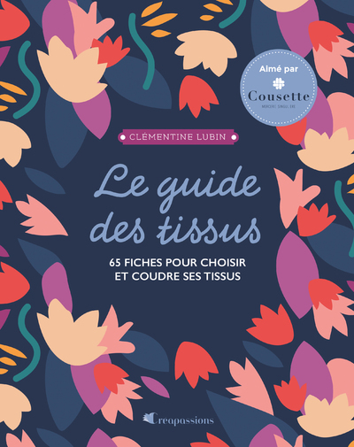 Le guide des tissus - 65 fiches pour choisir et coudre ses tissus - Clémentine Lubin - CREAPASSIONSCOM