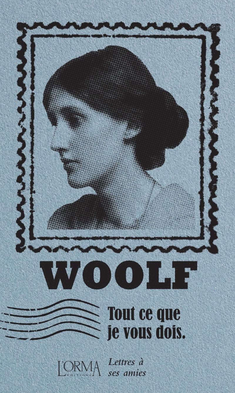 Tout ce que je vous dois - Lettres à ses amies - Virginia Woolf - ORMA