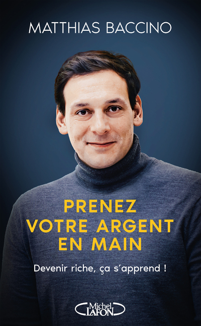 Prenez votre argent en main - Devenir riche, ça s'apprend ! - Matthias Baccino - MICHEL LAFON