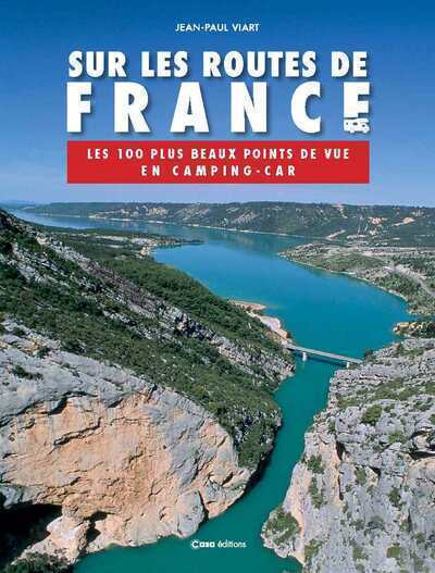 Sur les routes de France - Les 100 plus beaux points de vue en camping-car - Jean-Paul Viart - CASA