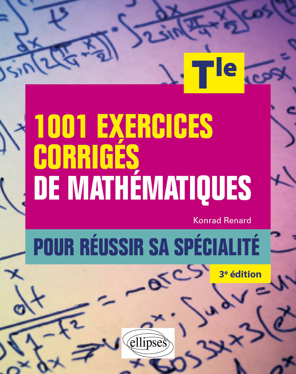 1001 exercices corrigés de Mathématiques - Pour réussir sa spécialité - Terminale - Konrad Renard - ELLIPSES