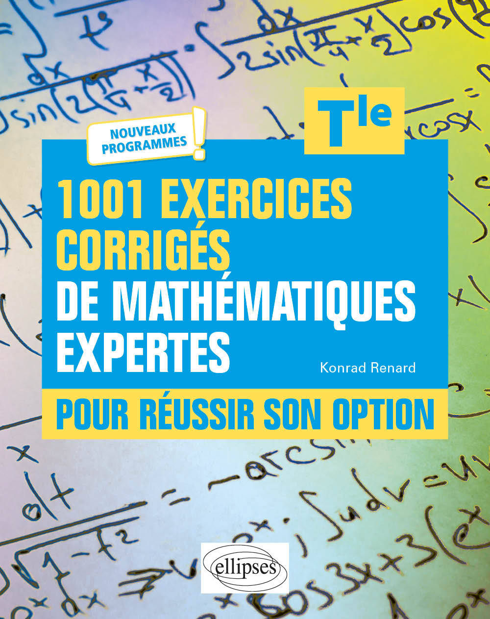 1001 exercices corrigés de Mathématiques expertes - Pour réussir son option - Terminale - Nouveaux programmes - Konrad Renard - ELLIPSES