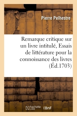 Critiques sur un livre intitulé, Essais de littérature pour la connoissance des livres -  Pelhestre - HACHETTE BNF