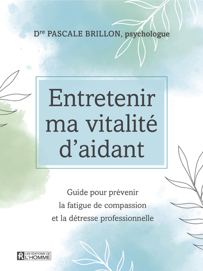 Entretenir ma vitalité d'aidant - Guide pour prévenir la fatigue de compassion et la détresse profes - Pascale Brillon - DE L HOMME