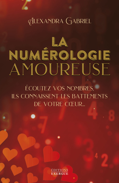 La numérologie amoureuse - Écoutez vos nombres, ils connaissent les battements de votre coeur... - Alexandra Gabriel - EXERGUE